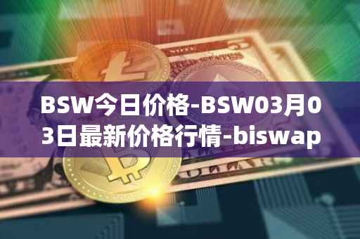 BSW今日价格-BSW03月03日最新价格行情-biswap最新走势消息