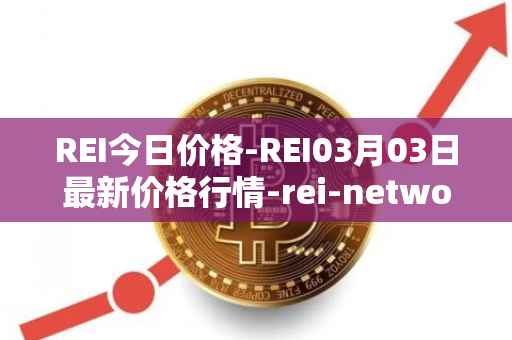 REI今日价格-REI03月03日最新价格行情-rei-network最新走势消息