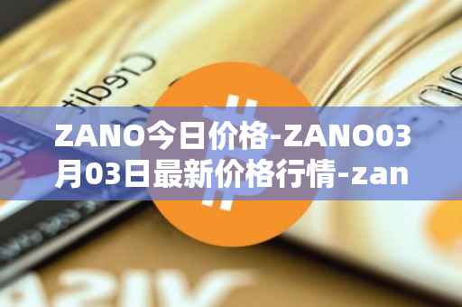 ZANO今日价格-ZANO03月03日最新价格行情-zano最新走势消息