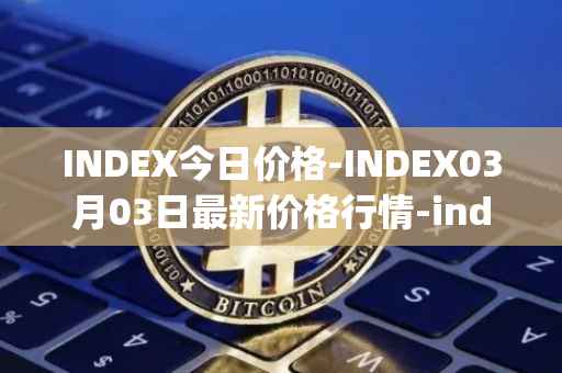 INDEX今日价格-INDEX03月03日最新价格行情-index-cooperative最新走势消息