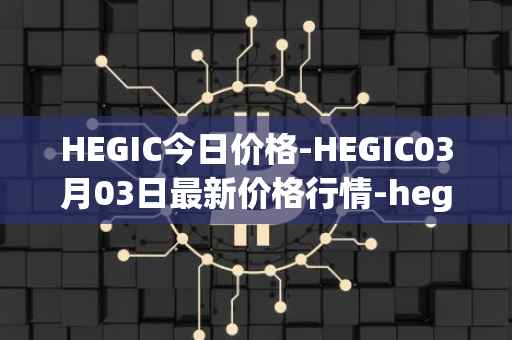 HEGIC今日价格-HEGIC03月03日最新价格行情-hegic最新走势消息