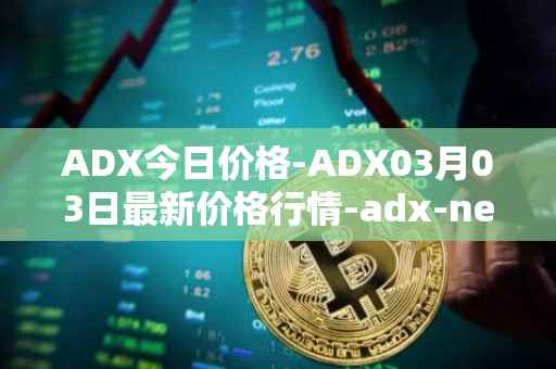 ADX今日价格-ADX03月03日最新价格行情-adx-net最新走势消息