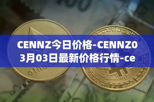 CENNZ今日价格-CENNZ03月03日最新价格行情-centrality最新走势消息