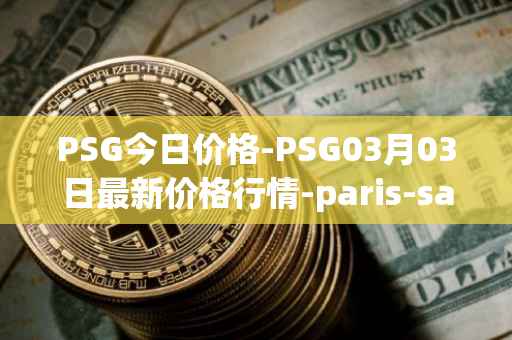 PSG今日价格-PSG03月03日最新价格行情-paris-saint-germain-fan-token最新走势消息