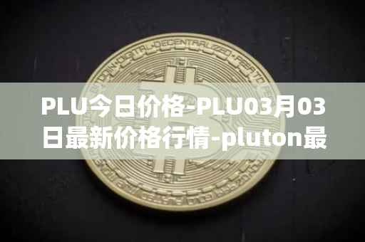 PLU今日价格-PLU03月03日最新价格行情-pluton最新走势消息