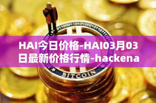 HAI今日价格-HAI03月03日最新价格行情-hackenai最新走势消息