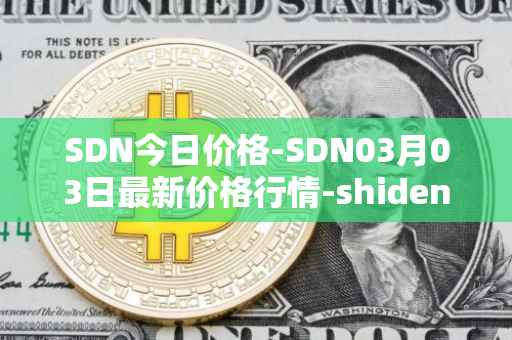 SDN今日价格-SDN03月03日最新价格行情-shiden-network最新走势消息