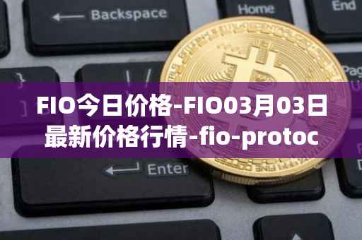 FIO今日价格-FIO03月03日最新价格行情-fio-protocol最新走势消息