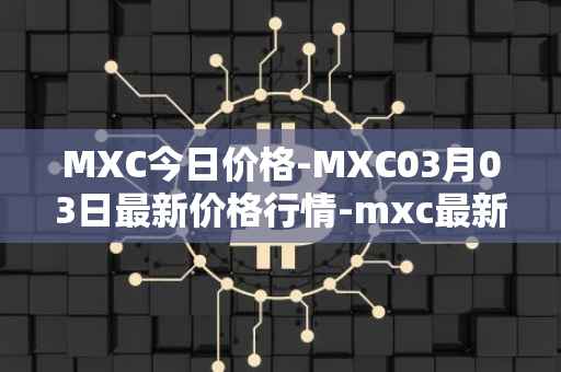 MXC今日价格-MXC03月03日最新价格行情-mxc最新走势消息