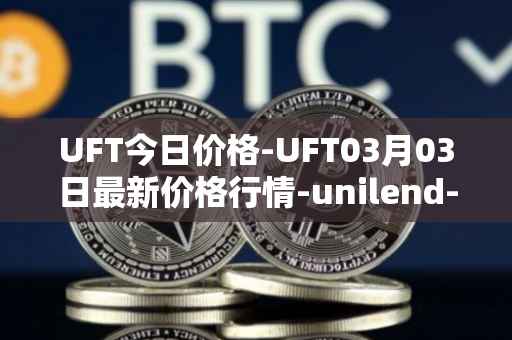 UFT今日价格-UFT03月03日最新价格行情-unilend-finance最新走势消息
