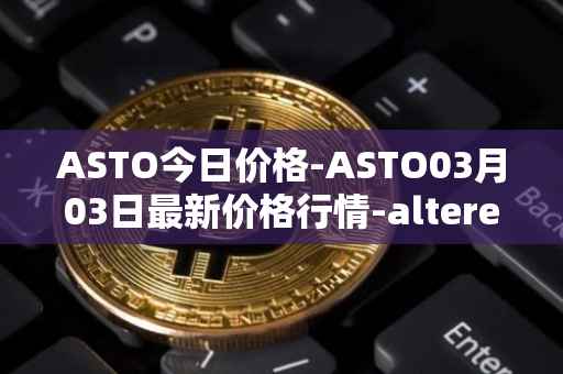 ASTO今日价格-ASTO03月03日最新价格行情-alteredstatemachine最新走势消息