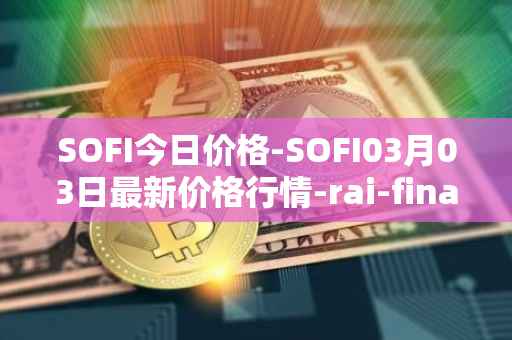 SOFI今日价格-SOFI03月03日最新价格行情-rai-finance最新走势消息