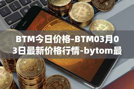 BTM今日价格-BTM03月03日最新价格行情-bytom最新走势消息