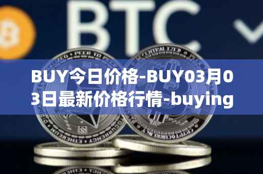 BUY今日价格-BUY03月03日最新价格行情-buying-com最新走势消息