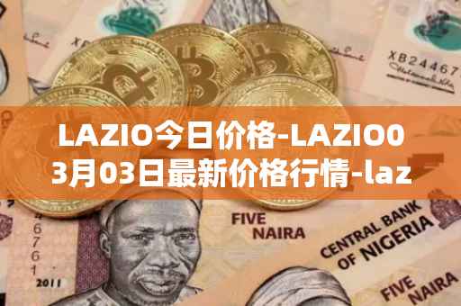 LAZIO今日价格-LAZIO03月03日最新价格行情-lazio-fan-token最新走势消息