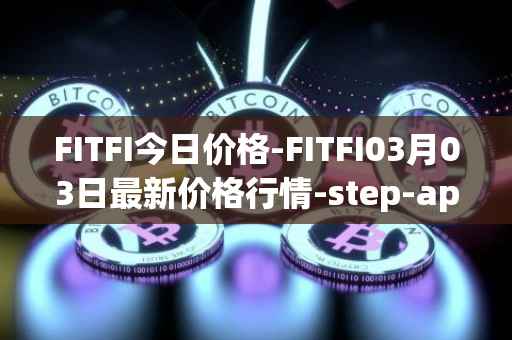 FITFI今日价格-FITFI03月03日最新价格行情-step-app最新走势消息