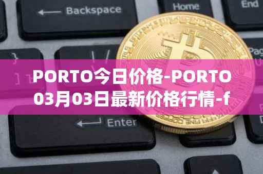 PORTO今日价格-PORTO03月03日最新价格行情-fc-porto最新走势消息