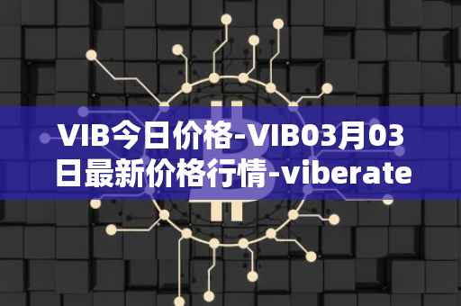 VIB今日价格-VIB03月03日最新价格行情-viberate最新走势消息