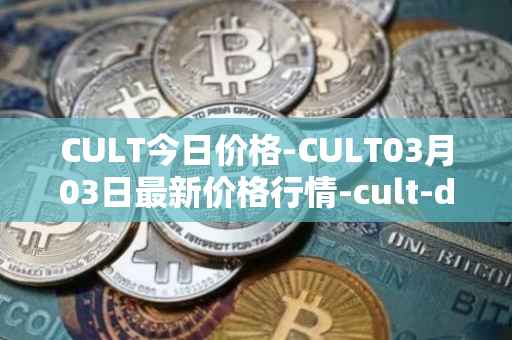 CULT今日价格-CULT03月03日最新价格行情-cult-dao最新走势消息