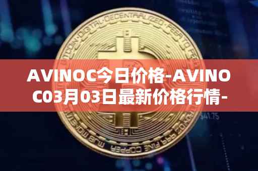 AVINOC今日价格-AVINOC03月03日最新价格行情-avinoc最新走势消息
