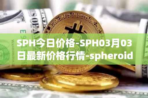 SPH今日价格-SPH03月03日最新价格行情-spheroid-universe最新走势消息