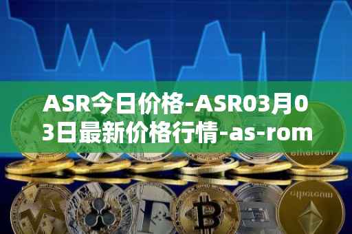 ASR今日价格-ASR03月03日最新价格行情-as-roma最新走势消息