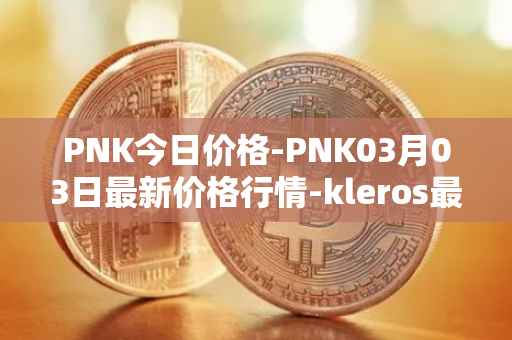 PNK今日价格-PNK03月03日最新价格行情-kleros最新走势消息