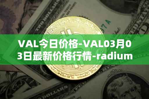 VAL今日价格-VAL03月03日最新价格行情-radium最新走势消息
