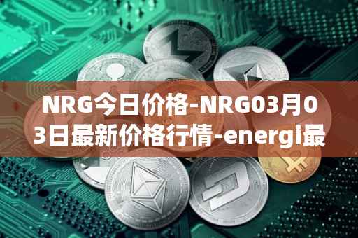 NRG今日价格-NRG03月03日最新价格行情-energi最新走势消息