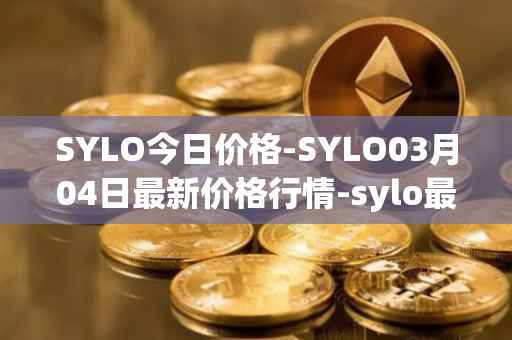 SYLO今日价格-SYLO03月04日最新价格行情-sylo最新走势消息