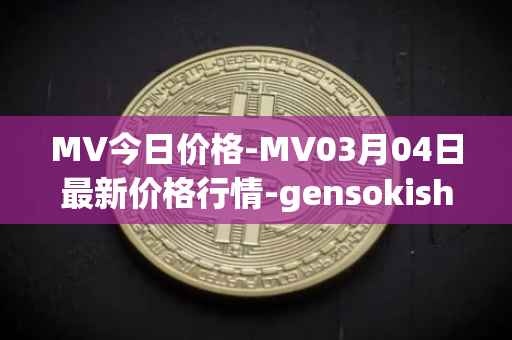 MV今日价格-MV03月04日最新价格行情-gensokishi最新走势消息