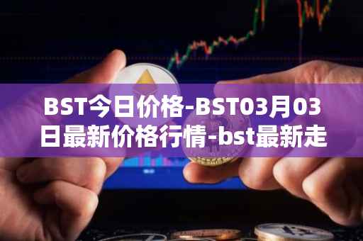 BST今日价格-BST03月03日最新价格行情-bst最新走势消息