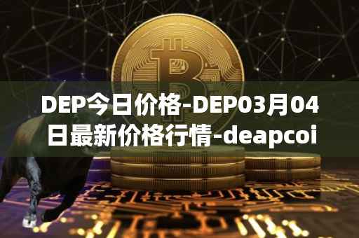 DEP今日价格-DEP03月04日最新价格行情-deapcoin最新走势消息