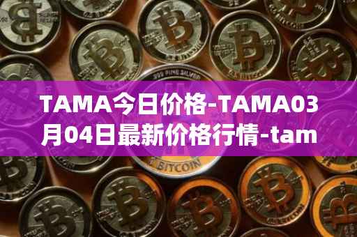TAMA今日价格-TAMA03月04日最新价格行情-tamadoge最新走势消息
