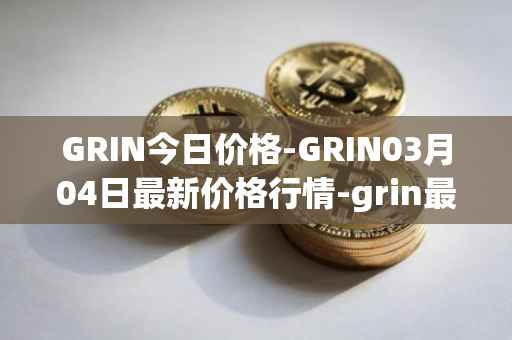 GRIN今日价格-GRIN03月04日最新价格行情-grin最新走势消息