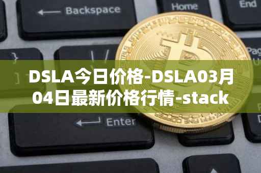 DSLA今日价格-DSLA03月04日最新价格行情-stacktical最新走势消息