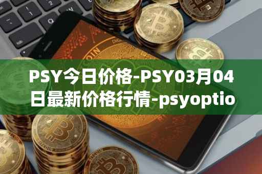 PSY今日价格-PSY03月04日最新价格行情-psyoptions最新走势消息