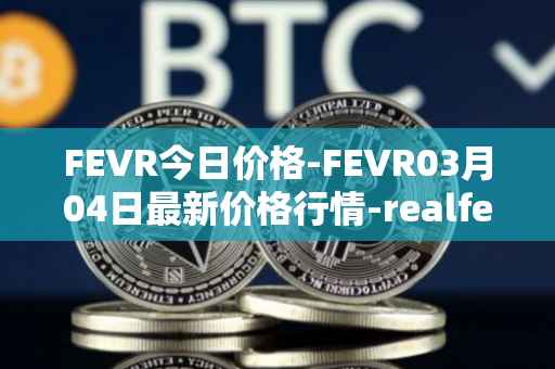 FEVR今日价格-FEVR03月04日最新价格行情-realfevr最新走势消息