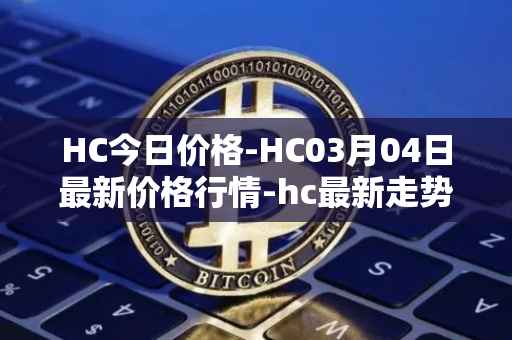 HC今日价格-HC03月04日最新价格行情-hc最新走势消息