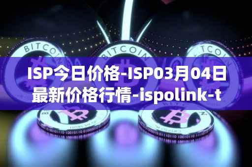 ISP今日价格-ISP03月04日最新价格行情-ispolink-token最新走势消息