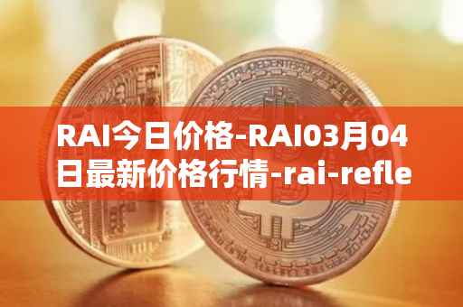 RAI今日价格-RAI03月04日最新价格行情-rai-reflex-index最新走势消息