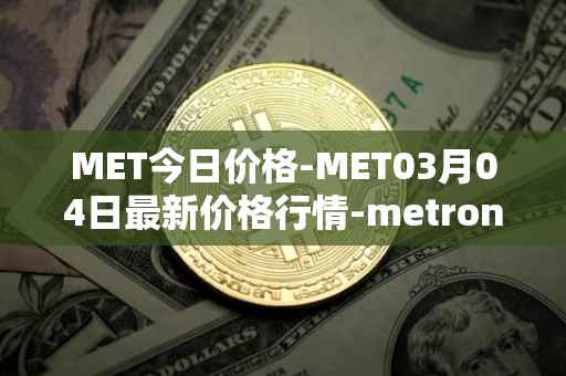 MET今日价格-MET03月04日最新价格行情-metronome最新走势消息