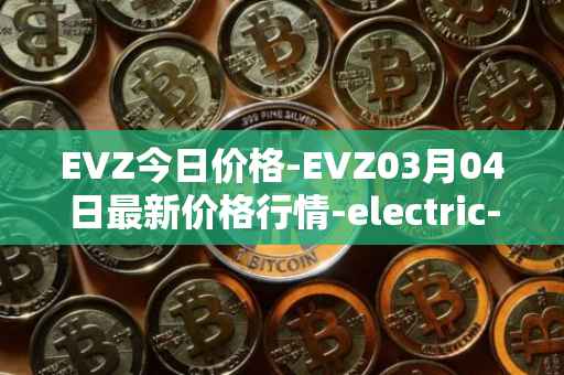 EVZ今日价格-EVZ03月04日最新价格行情-electric-vehicle-zone最新走势消息