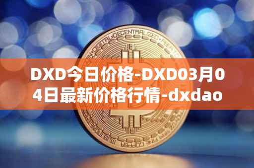 DXD今日价格-DXD03月04日最新价格行情-dxdao最新走势消息