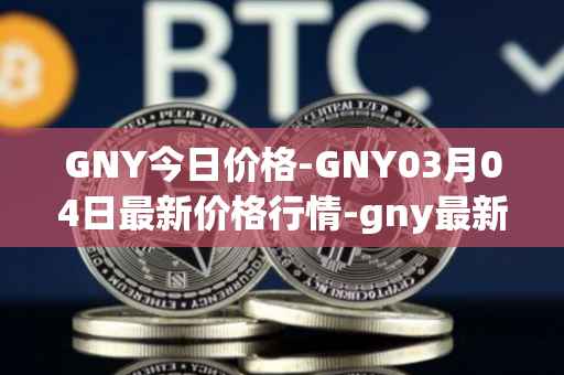 GNY今日价格-GNY03月04日最新价格行情-gny最新走势消息