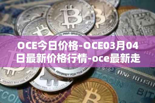 OCE今日价格-OCE03月04日最新价格行情-oce最新走势消息