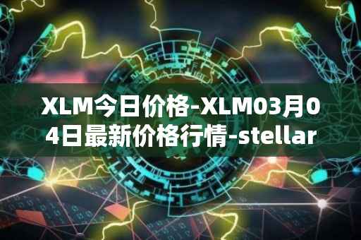 XLM今日价格-XLM03月04日最新价格行情-stellar最新走势消息