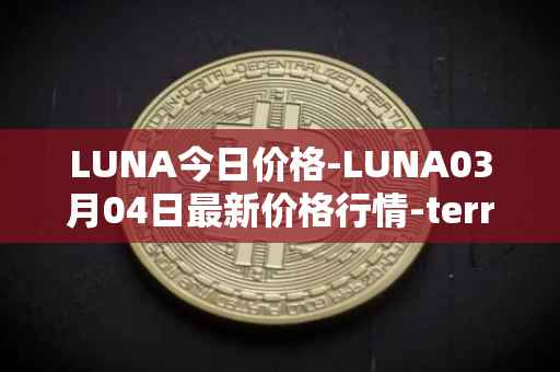 LUNA今日价格-LUNA03月04日最新价格行情-terra-luna-v2最新走势消息
