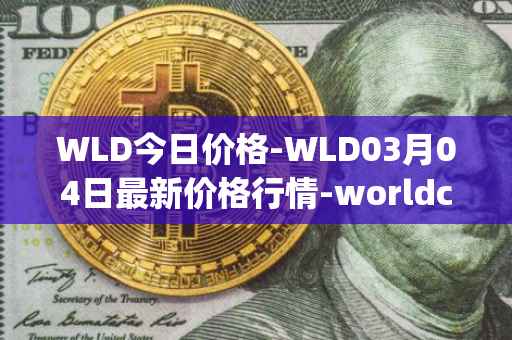 WLD今日价格-WLD03月04日最新价格行情-worldcoin-org最新走势消息