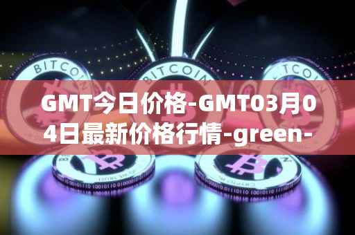 GMT今日价格-GMT03月04日最新价格行情-green-metaverse最新走势消息